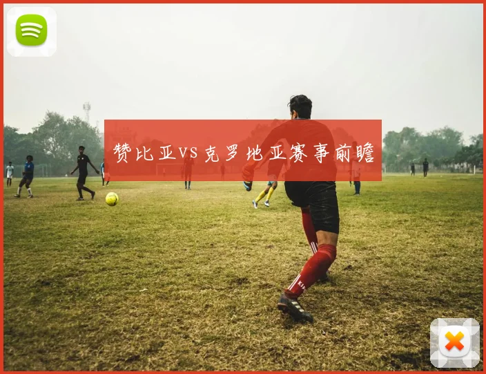赞比亚vs克罗地亚赛事前瞻