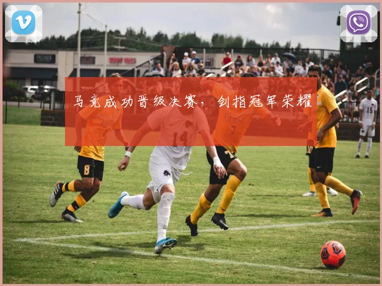 马竞成功晋级决赛，剑指冠军荣耀