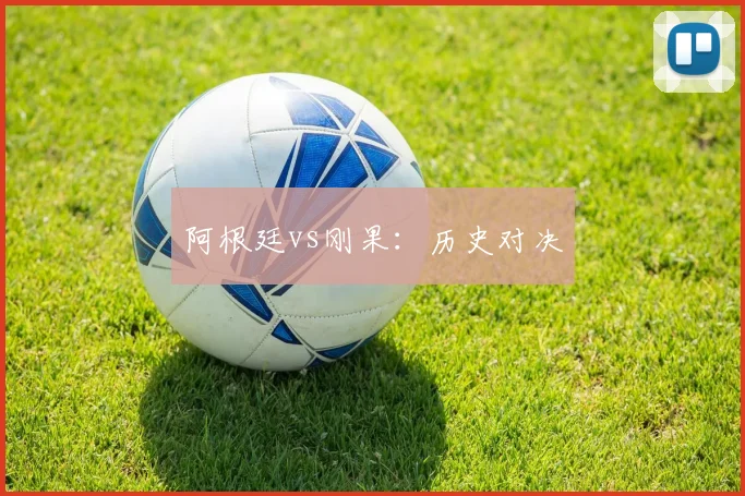 阿根廷vs刚果：历史对决