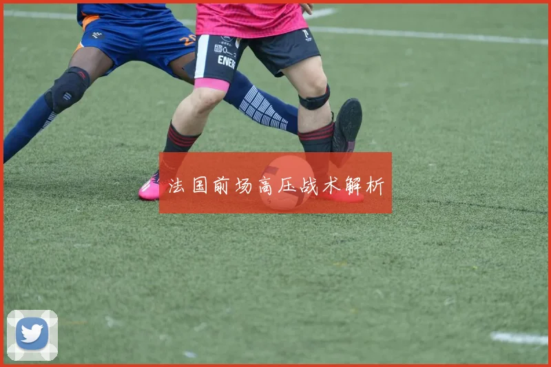 法国前场高压战术解析