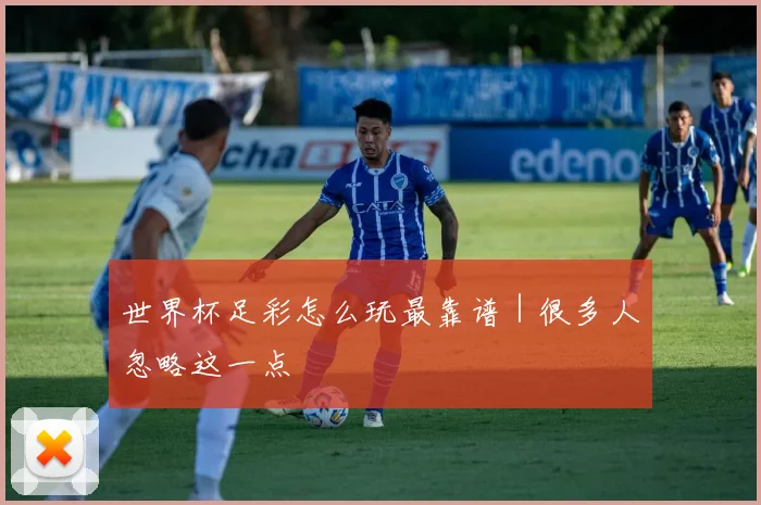 世界杯足彩怎么玩最靠谱｜很多人忽略这一点