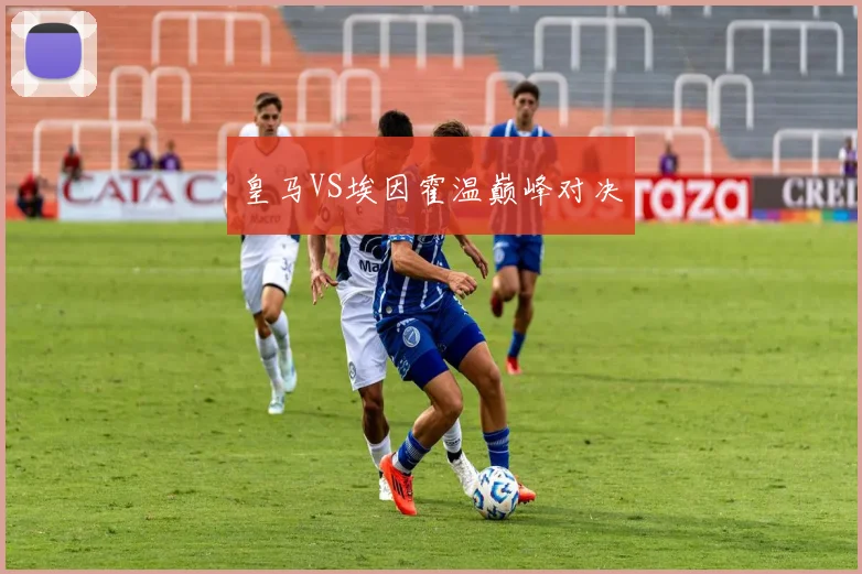 皇马VS埃因霍温巅峰对决