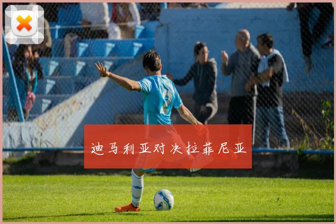 迪马利亚对决拉菲尼亚