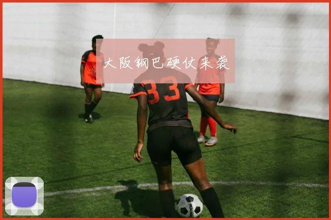 大阪钢巴硬仗来袭