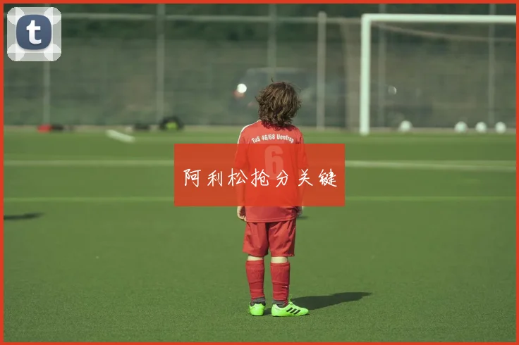 阿利松抢分关键