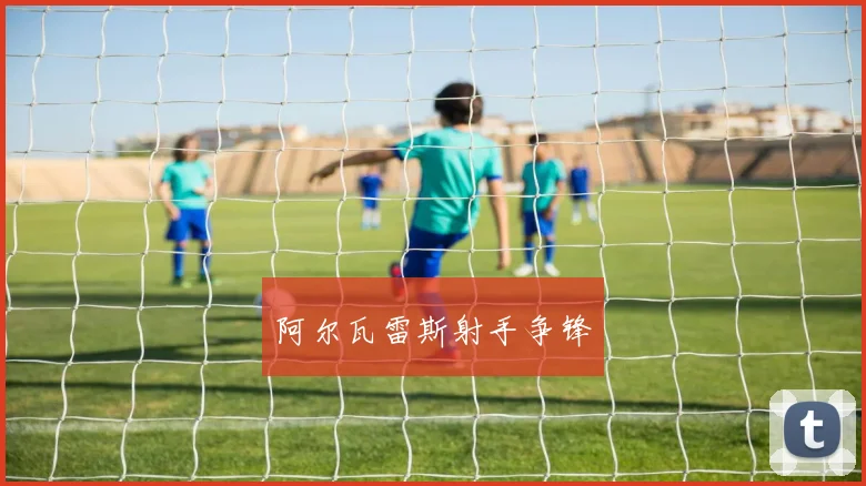 阿尔瓦雷斯射手争锋