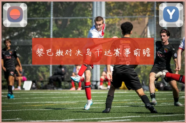 黎巴嫩对决乌干达赛事前瞻