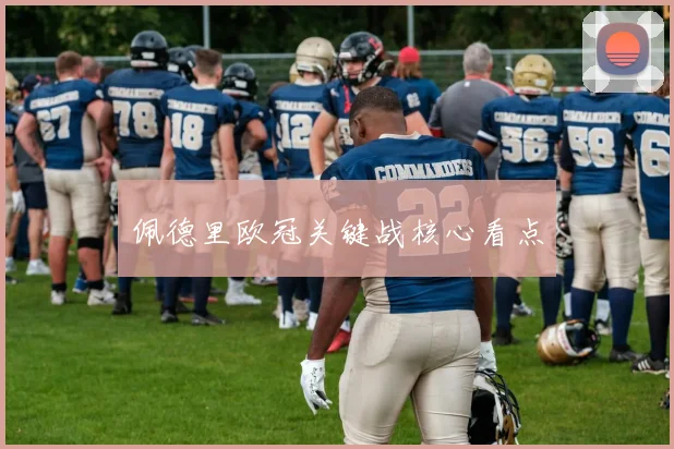 佩德里欧冠关键战核心看点
