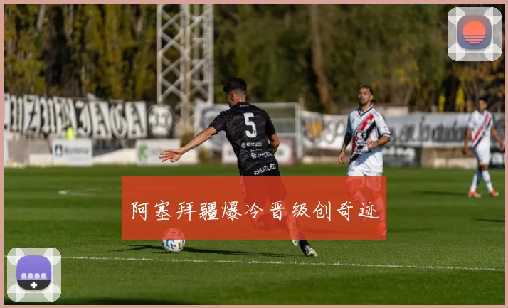 阿塞拜疆爆冷晋级创奇迹