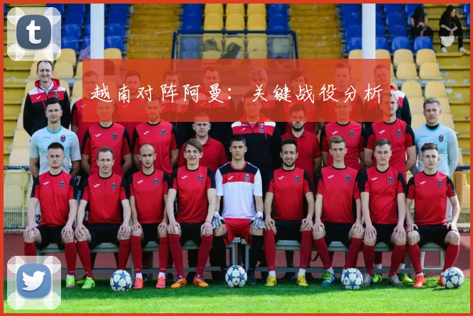 越南对阵阿曼：关键战役分析