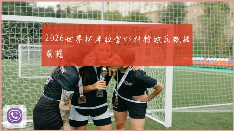 2026世界杯库拉索vs科特迪瓦数据前瞻