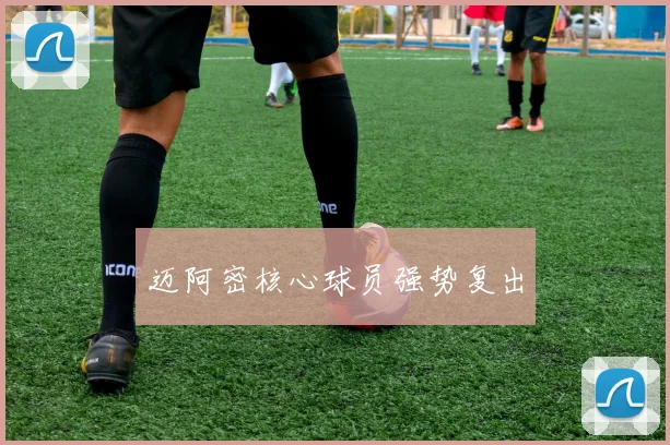 迈阿密核心球员强势复出