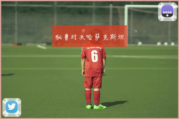 秘鲁对决哈萨克斯坦