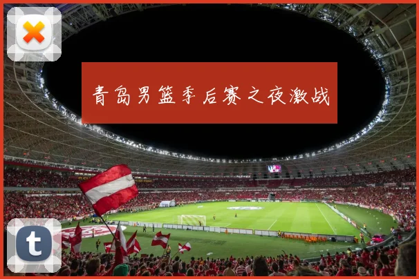 青岛男篮季后赛之夜激战