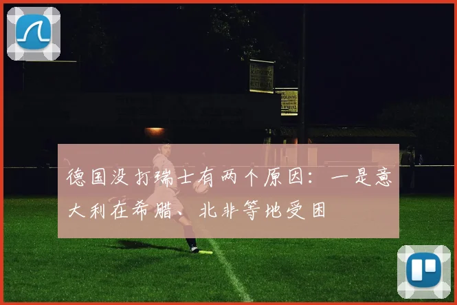 德国没打瑞士有两个原因：一是意大利在希腊、北非等地受困