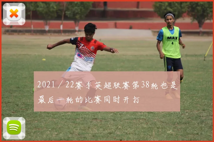 2021／22赛季英超联赛第38轮也是最后一轮的比赛同时开打