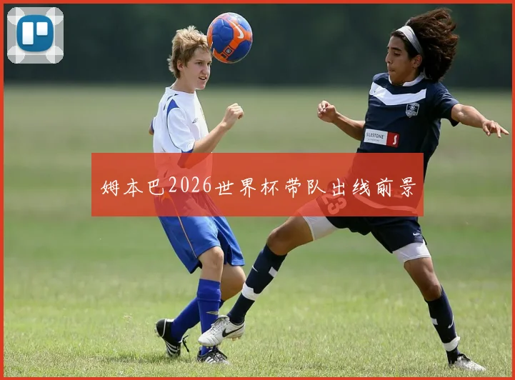 姆本巴2026世界杯带队出线前景