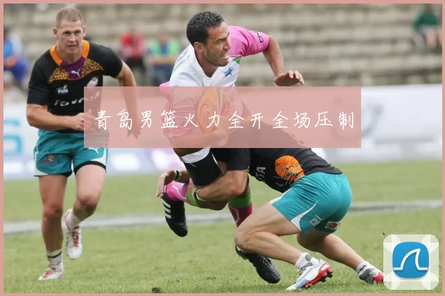 青岛男篮火力全开全场压制