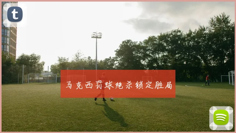 马克西罚球绝杀锁定胜局