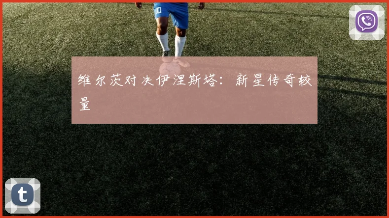 维尔茨对决伊涅斯塔：新星传奇较量