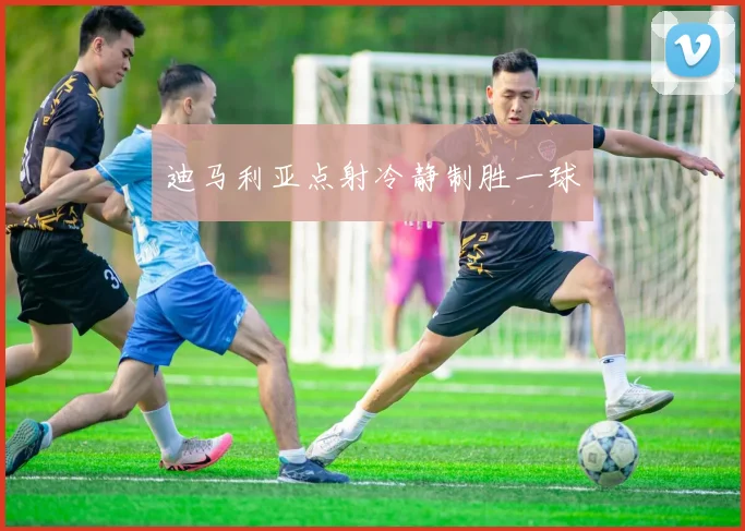 迪马利亚点射冷静制胜一球