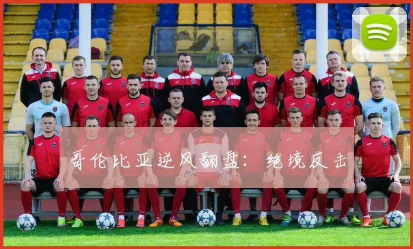 哥伦比亚逆风翻盘：绝境反击