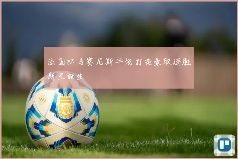 法国杯马赛尼斯半场打花豪取连胜新王诞生