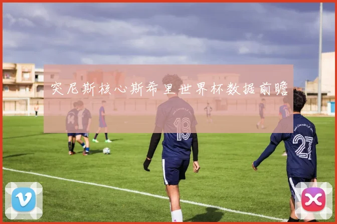 突尼斯核心斯希里世界杯数据前瞻