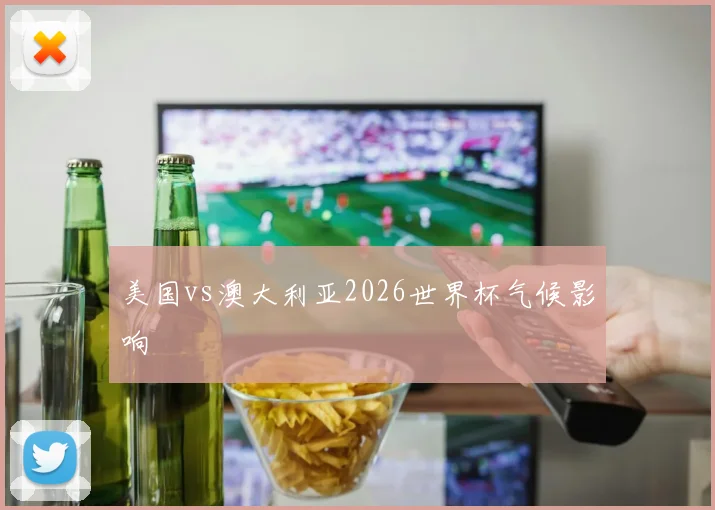 美国vs澳大利亚2026世界杯气候影响