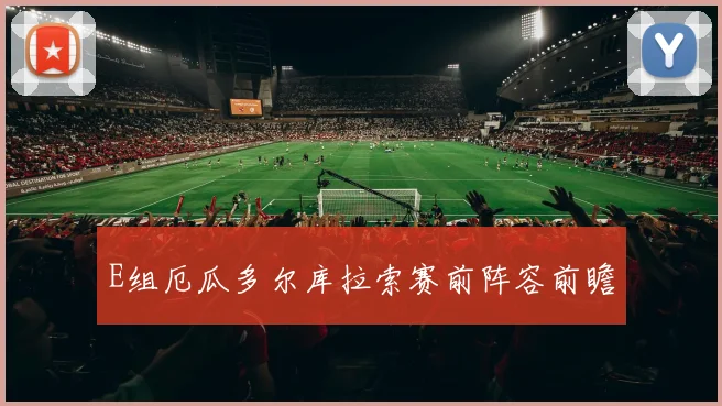 E组厄瓜多尔库拉索赛前阵容前瞻