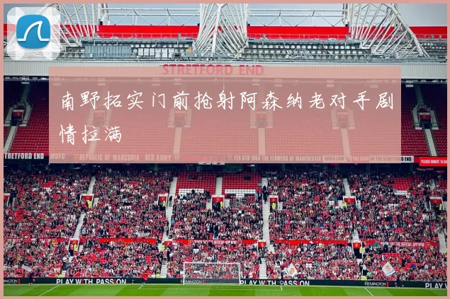 南野拓实门前抢射阿森纳老对手剧情拉满