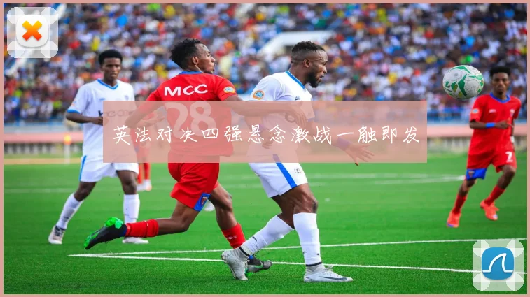 英法对决四强悬念激战一触即发