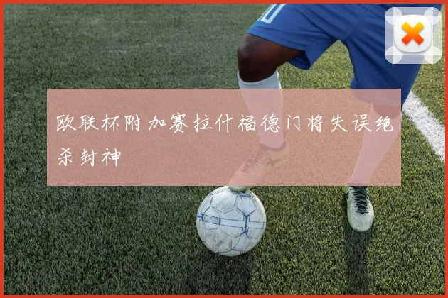 欧联杯附加赛拉什福德门将失误绝杀封神