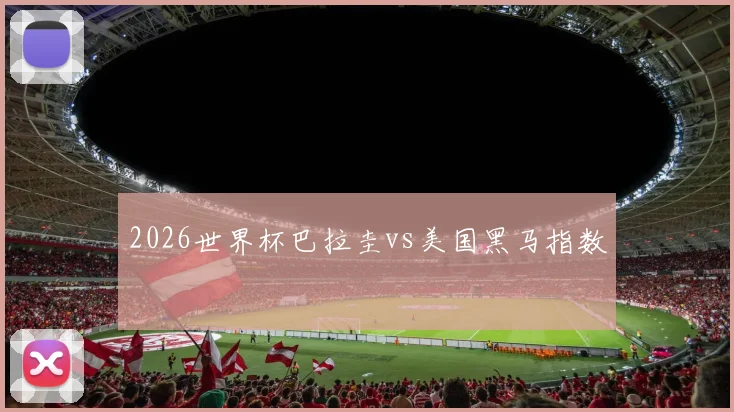 2026世界杯巴拉圭vs美国黑马指数