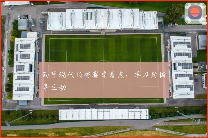 西甲现代门将赛季看点,单刀封堵争主动
