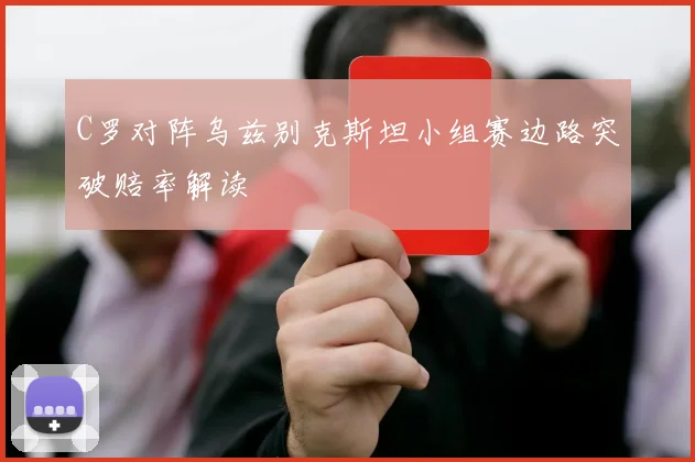 C罗对阵乌兹别克斯坦小组赛边路突破赔率解读