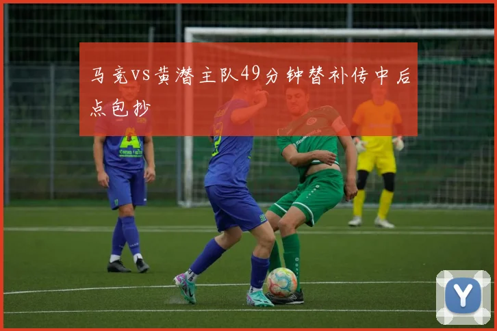马竞vs黄潜主队49分钟替补传中后点包抄