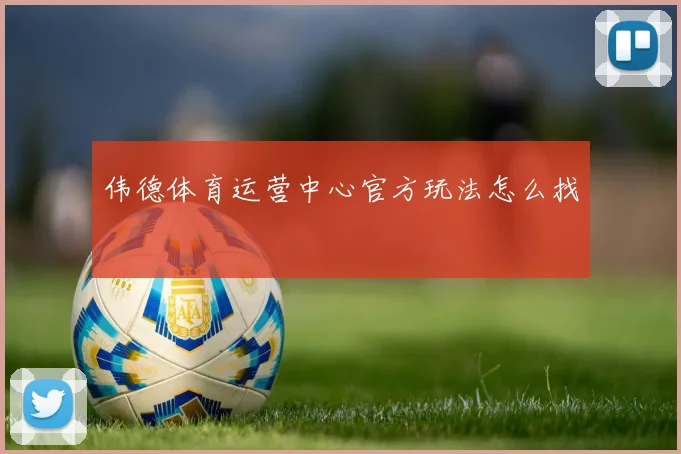 伟德体育运营中心官方玩法怎么找