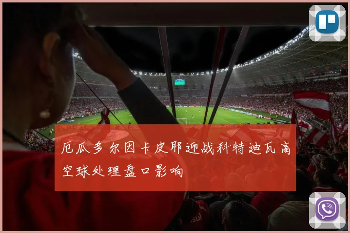 厄瓜多尔因卡皮耶迎战科特迪瓦高空球处理盘口影响