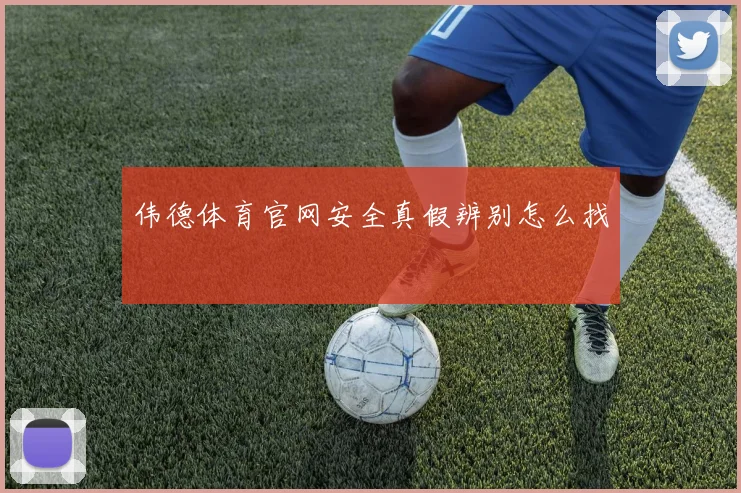 伟德体育官网安全真假辨别怎么找