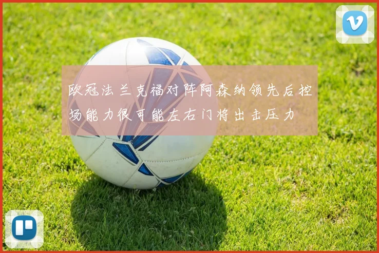 欧冠法兰克福对阵阿森纳领先后控场能力很可能左右门将出击压力