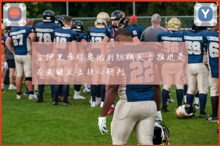 古伊里面对奥地利防线反击推进是否关键反击核心研判