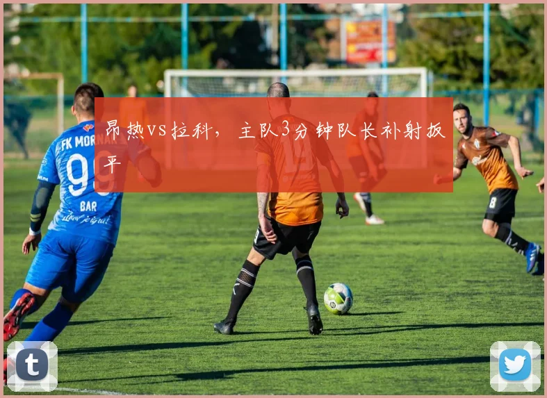 昂热vs拉科,主队3分钟队长补射扳平