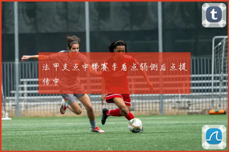 法甲支点中锋赛季看点弱侧后点提传中