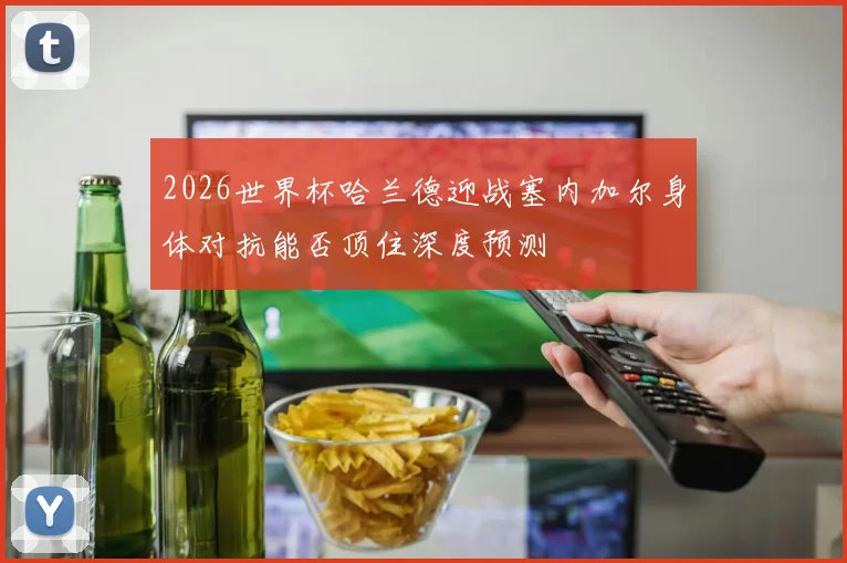 2026世界杯哈兰德迎战塞内加尔身体对抗能否顶住深度预测