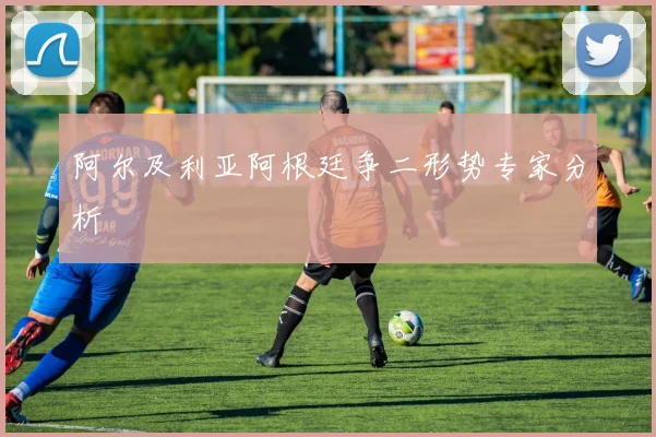阿尔及利亚阿根廷争二形势专家分析
