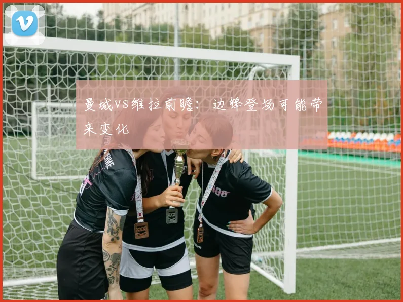曼城vs维拉前瞻：边锋登场可能带来变化