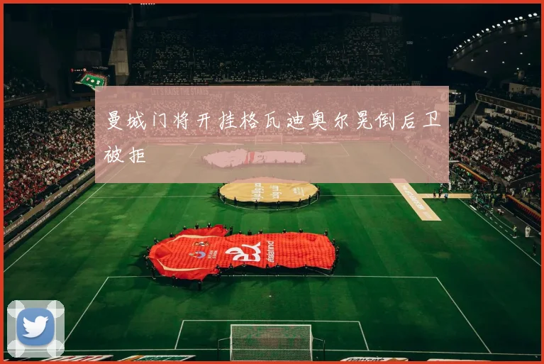 曼城门将开挂格瓦迪奥尔晃倒后卫被拒