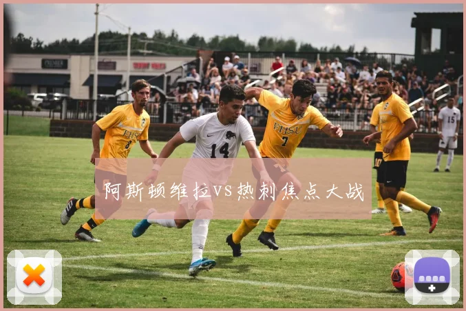 阿斯顿维拉vs热刺焦点大战