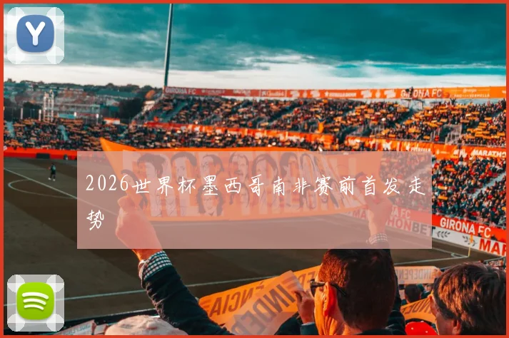 2026世界杯墨西哥南非赛前首发走势